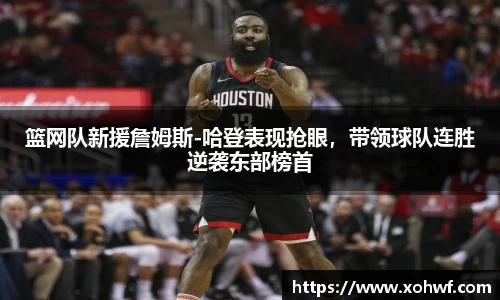 篮网队新援詹姆斯-哈登表现抢眼，带领球队连胜逆袭东部榜首