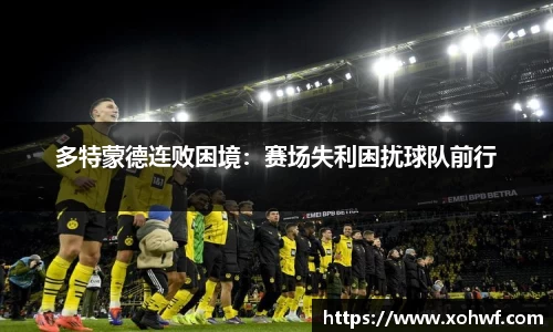 多特蒙德连败困境：赛场失利困扰球队前行