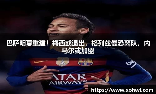 巴萨明夏重建！梅西或退出，格列兹曼恐离队，内马尔或加盟