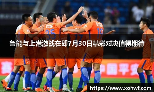 鲁能与上港激战在即7月30日精彩对决值得期待