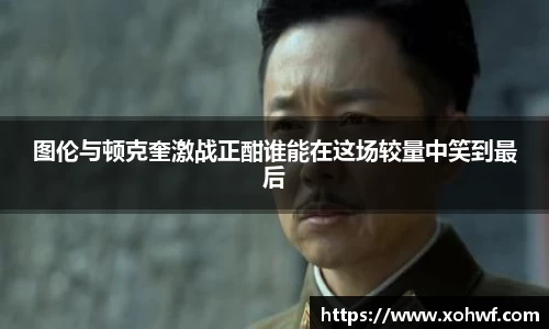 图伦与顿克奎激战正酣谁能在这场较量中笑到最后