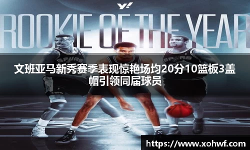 文班亚马新秀赛季表现惊艳场均20分10篮板3盖帽引领同届球员