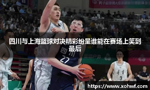 四川与上海篮球对决精彩纷呈谁能在赛场上笑到最后
