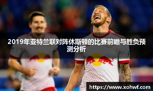 2019年亚特兰联对阵休斯顿的比赛前瞻与胜负预测分析