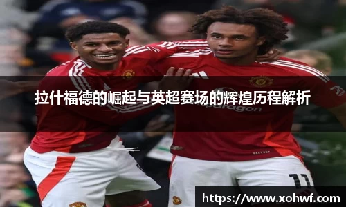 拉什福德的崛起与英超赛场的辉煌历程解析