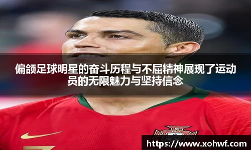 偏颌足球明星的奋斗历程与不屈精神展现了运动员的无限魅力与坚持信念