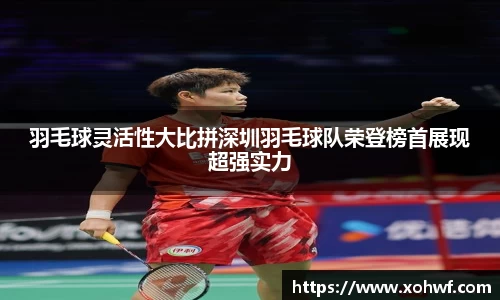 羽毛球灵活性大比拼深圳羽毛球队荣登榜首展现超强实力