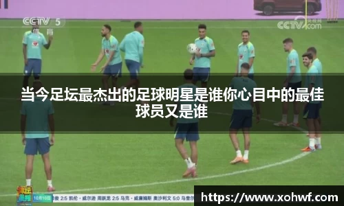 当今足坛最杰出的足球明星是谁你心目中的最佳球员又是谁