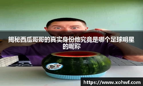 揭秘西瓜哥哥的真实身份他究竟是哪个足球明星的昵称