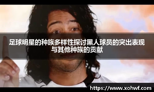 足球明星的种族多样性探讨黑人球员的突出表现与其他种族的贡献