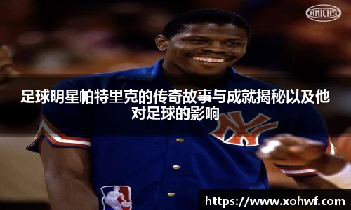 足球明星帕特里克的传奇故事与成就揭秘以及他对足球的影响